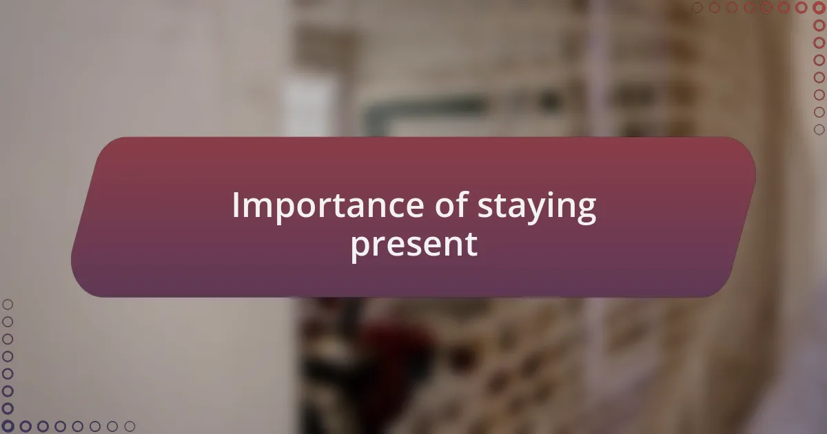 Importance of staying present