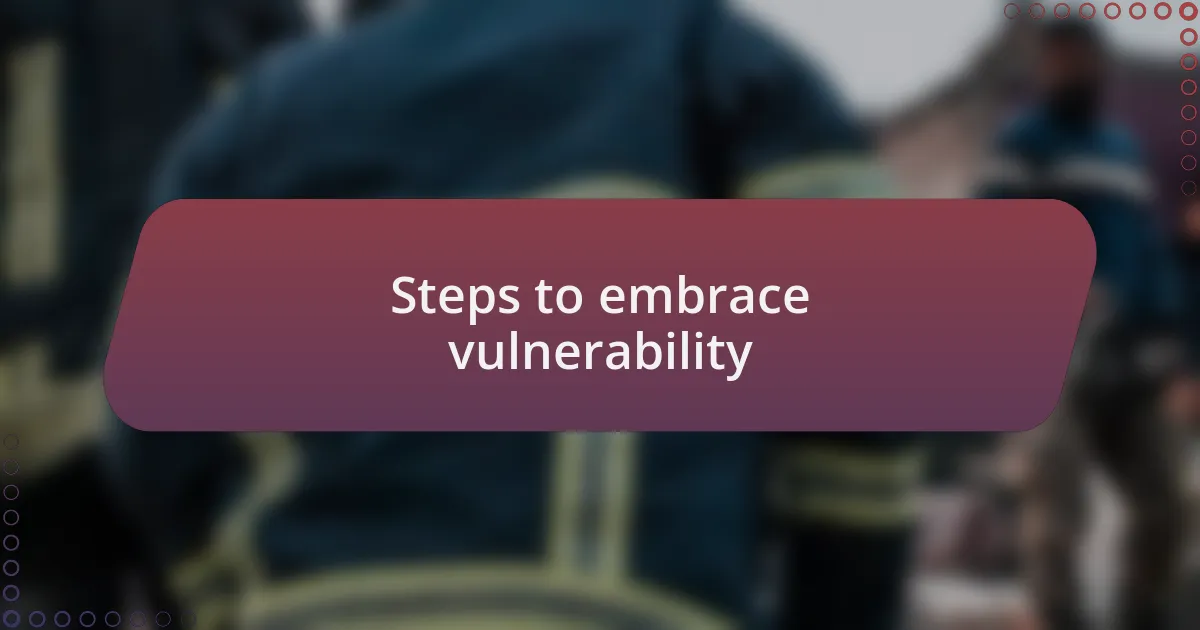 Steps to embrace vulnerability
